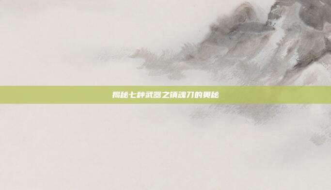 揭秘七种武器之镇魂刀的奥秘