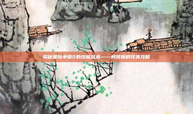 揭秘星际争霸2的终极战术——柯哲娴的完美攻略