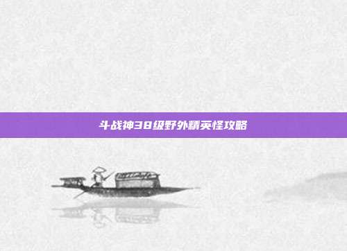 斗战神38级野外精英怪攻略