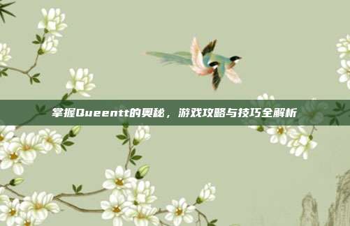 掌握Queentt的奥秘,游戏攻略与技巧全解析