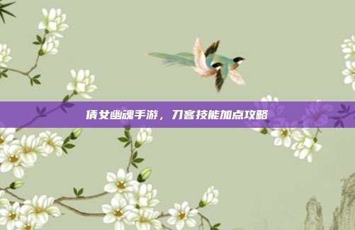 倩女幽魂手游,刀客技能加点攻略