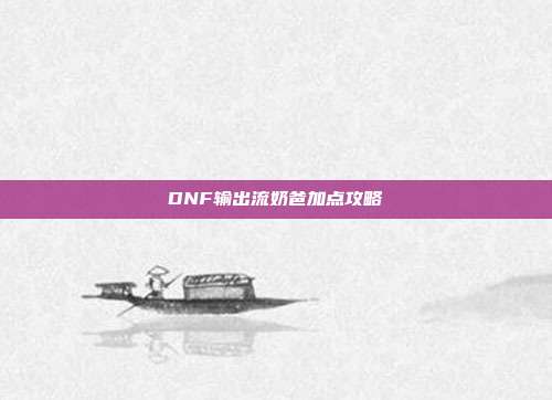 DNF输出流奶爸加点攻略