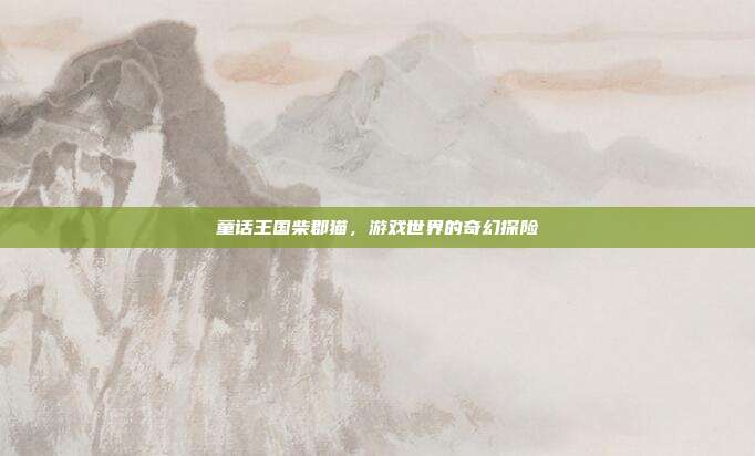 童话王国柴郡猫,游戏世界的奇幻探险