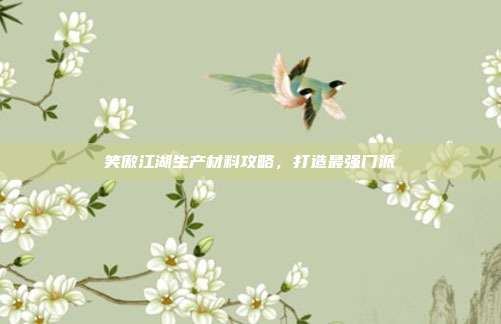 笑傲江湖生产材料攻略,打造最强门派