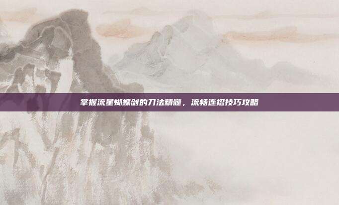 掌握流星蝴蝶剑的刀法精髓,流畅连招技巧攻略