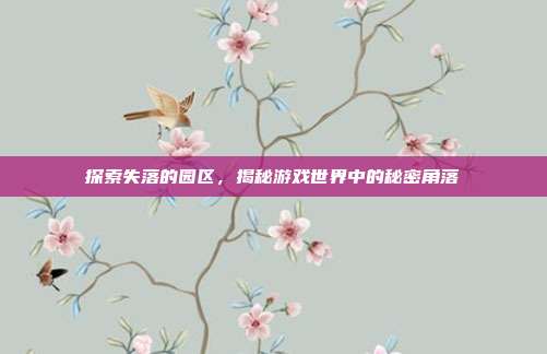 探索失落的园区,揭秘游戏世界中的秘密角落