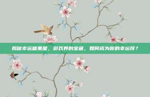 揭秘幸运糖果屋,游戏界的宝藏,如何成为你的幸运符?