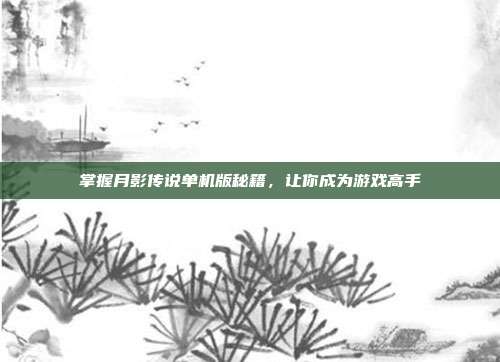 掌握月影传说单机版秘籍,让你成为游戏高手