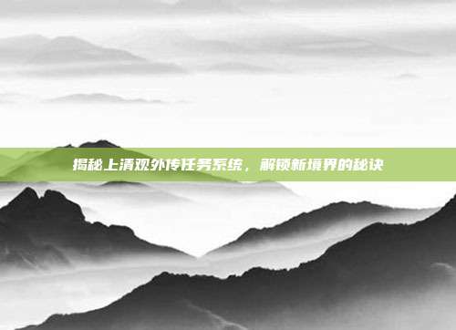 揭秘上清观外传任务系统,解锁新境界的秘诀