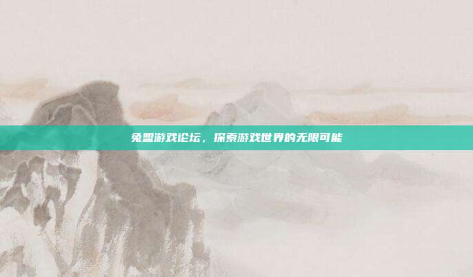 兔盟游戏论坛,探索游戏世界的无限可能