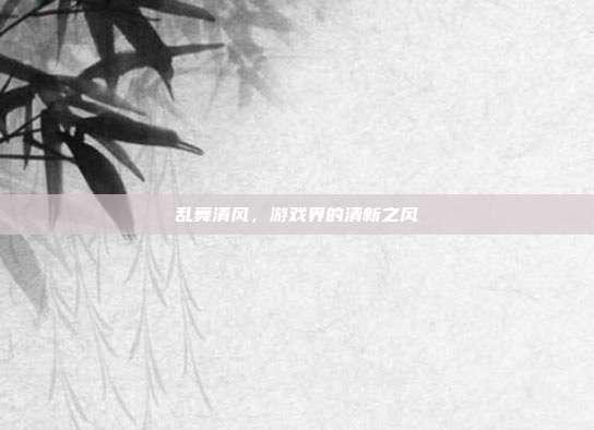 乱舞清风，游戏界的清新之风