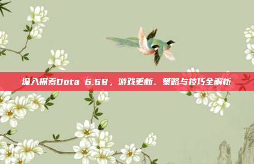 深入探索Dota 6.68,游戏更新、策略与技巧全解析