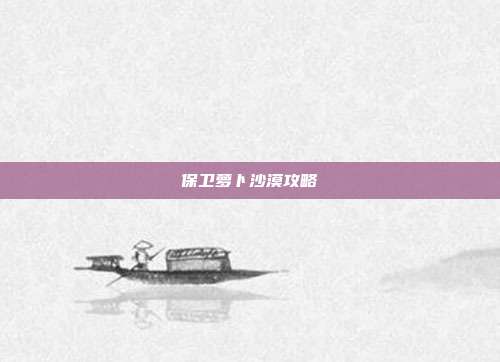 保卫萝卜沙漠攻略