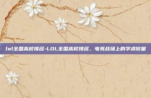lol全国高校排名-LOL全国高校排名，电竞战场上的学术较量