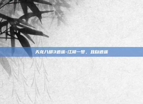 天龙八部3逍遥-江湖一梦，且自逍遥