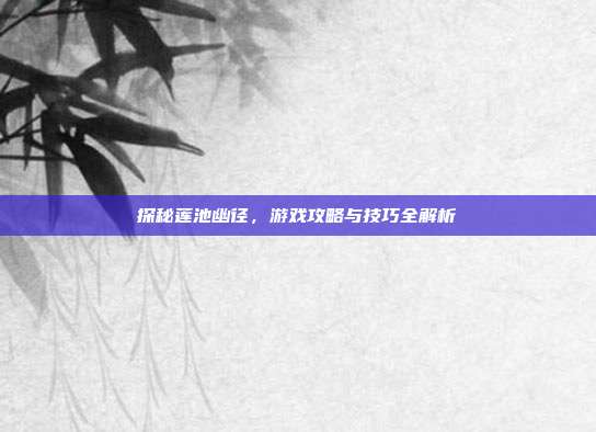 探秘莲池幽径,游戏攻略与技巧全解析