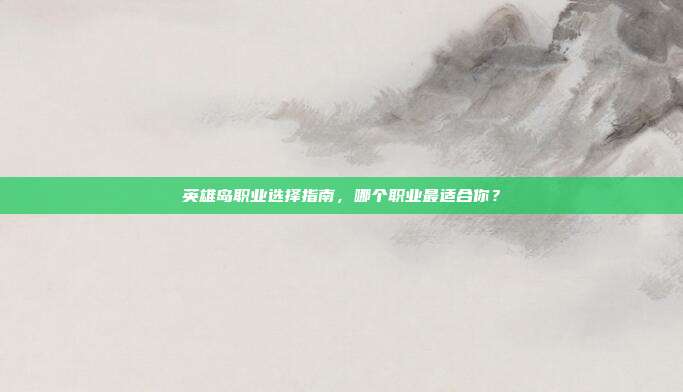 英雄岛职业选择指南,哪个职业最适合你?