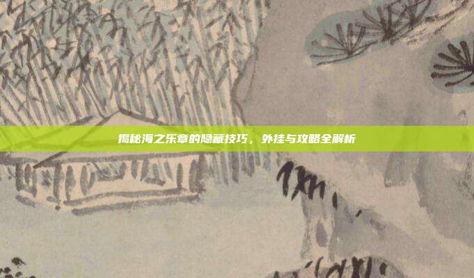 揭秘海之乐章的隐藏技巧,外挂与攻略全解析