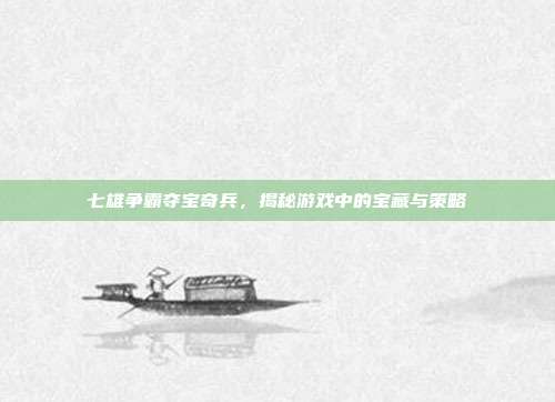 七雄争霸夺宝奇兵,揭秘游戏中的宝藏与策略