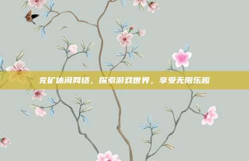 兖矿休闲网络,探索游戏世界,享受无限乐趣