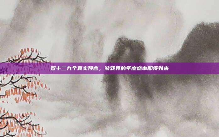 双十二九个真实预言,游戏界的年度盛事即将到来