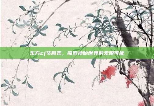东方cj节目表，探索神秘世界的无限可能