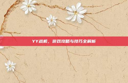 YY战机,游戏攻略与技巧全解析