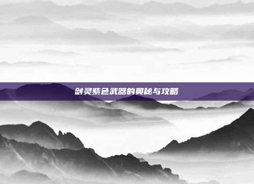 剑灵紫色武器的奥秘与攻略