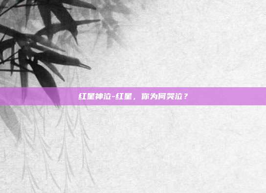 红星神泣-红星，你为何哭泣？
