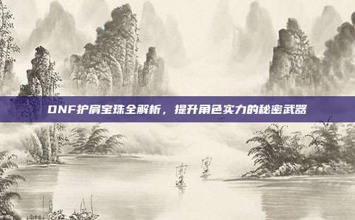 DNF护肩宝珠全解析,提升角色实力的秘密武器