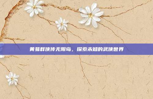 黄易群侠传无限岛,探索未知的武侠世界