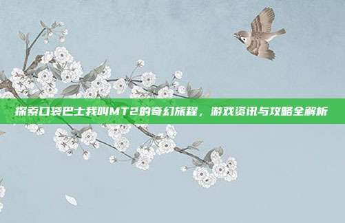 探索口袋巴士我叫MT2的奇幻旅程,游戏资讯与攻略全解析