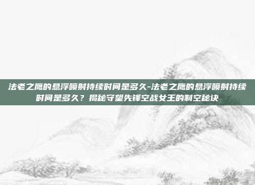 法老之鹰的悬浮喷射持续时间是多久-法老之鹰的悬浮喷射持续时间是多久？揭秘守望先锋空战女王的制空秘诀