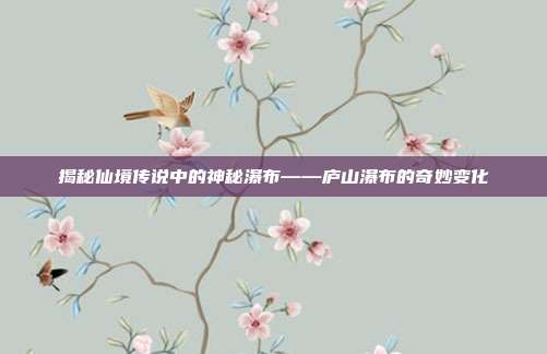 揭秘仙境传说中的神秘瀑布——庐山瀑布的奇妙变化