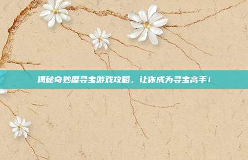 揭秘奇妙屋寻宝游戏攻略，让你成为寻宝高手！