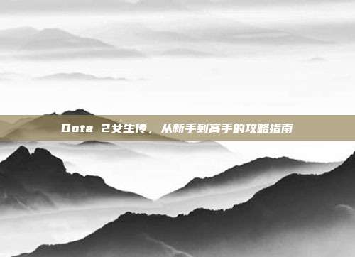 Dota 2女生传，从新手到高手的攻略指南