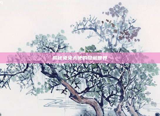 揭秘兔兔天使的隐藏世界