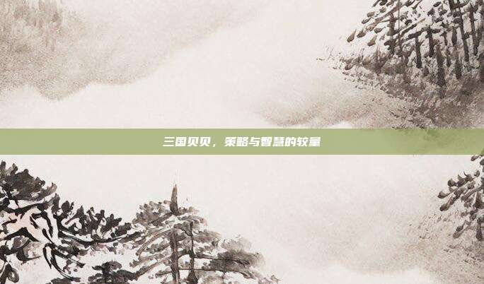 三国贝贝,策略与智慧的较量