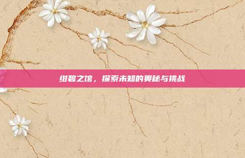 绀碧之馆,探索未知的奥秘与挑战