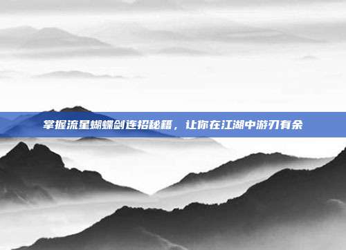 掌握流星蝴蝶剑连招秘籍,让你在江湖中游刃有余