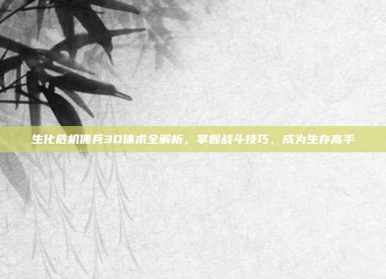 生化危机佣兵3D体术全解析，掌握战斗技巧，成为生存高手