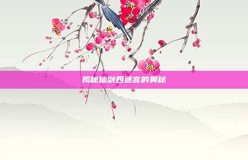 揭秘仙剑四迷宫的奥秘