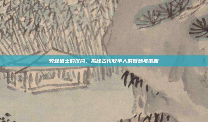 敦煌出土的汉简,揭秘古代牧羊人的智慧与策略