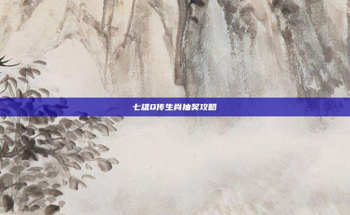 七雄Q传生肖抽奖攻略