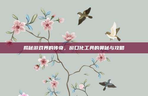揭秘游戏界的传奇,窗口化工具的奥秘与攻略
