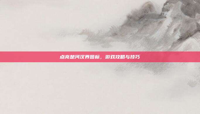 点亮楚河汉界图标,游戏攻略与技巧