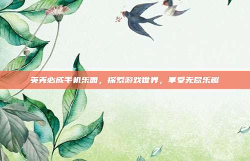英克必成手机乐园,探索游戏世界,享受无尽乐趣