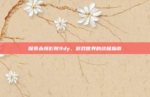探索永恒影院9dy,游戏世界的终极指南