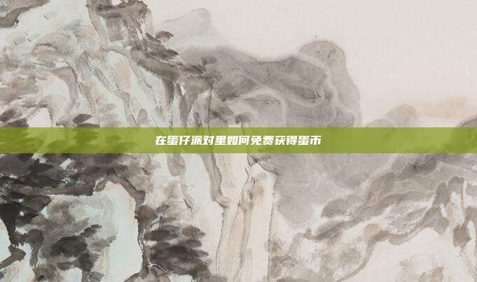 在蛋仔派对里如何免费获得蛋币