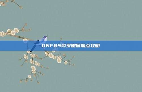 DNF85修罗刷图加点攻略